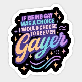 If Being Gay Was a Choice I'd Choose to Be Even Gayer Sticker